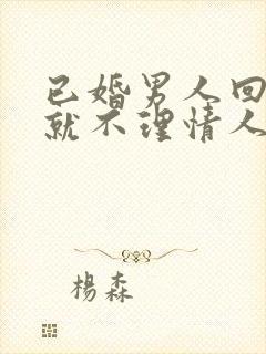 已婚男人回家后就不理情人了