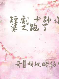 短剧 少帅你老婆又跑了