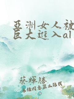 亚洲女人被黑人巨大进入al