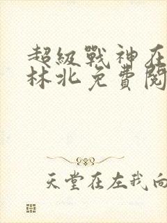 超级战神在都市林北免费阅完整版