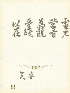 以爱为营电视剧在线观看免