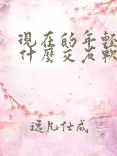 现在的年轻人玩什么交友软件