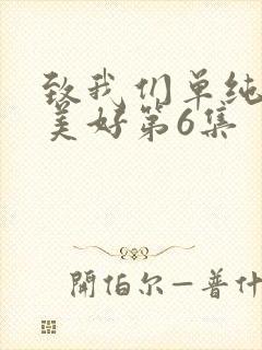 致我们单纯的小美好第6集