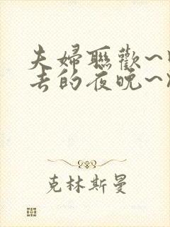 夫妇联欢~回不去的夜晚~》