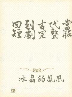 回到古代当太监短剧完整版