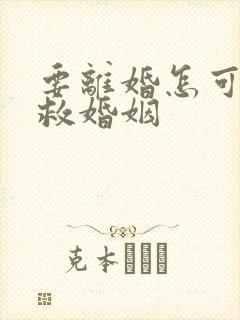 要离婚怎可以挽救婚姻