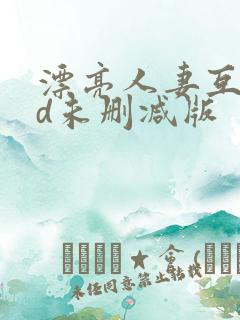 漂亮人妻互换hd未删减版