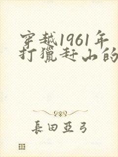 穿越1961年打猎赶山的小说