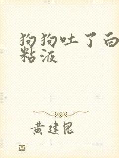 狗狗吐了白色的粘液