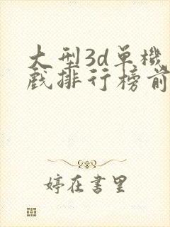 大型3d单机游戏排行榜前十名