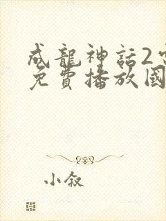 成龙神话2电影免费播放国语
