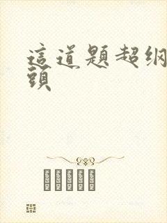 这道题超纲了情头