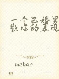 一个已婚男人喜欢你的表现