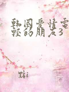 韩国爱情电影年轻的朋友3