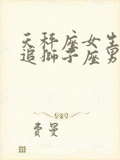 天秤座女生怎么追狮子座男生