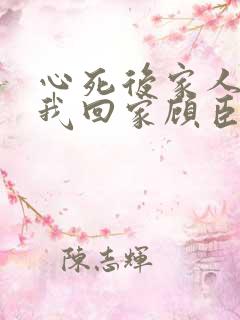 心死后家人跪求我回家顾臣