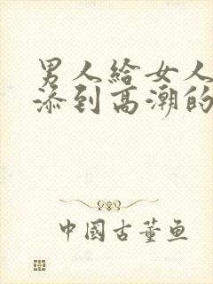 男人给女人下面添到高潮的视频