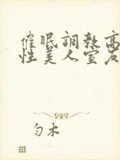 催眠调教高冷双性美人室友作者:玩电话的