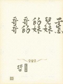 哥哥的儿子叫哥哥的妹妹怎么称呼