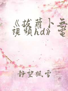 《拔萝卜无删减视频hd》电影免..