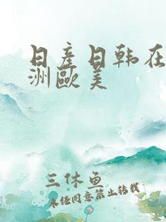 日产日韩在线亚洲欧美