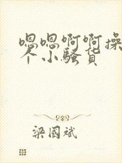 嗯嗯啊啊操死你个小骚货