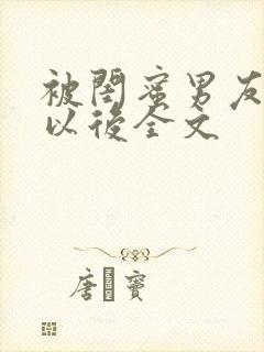 被闺蜜男友上错以后全文