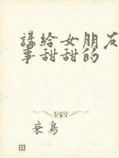 讲给女朋友的故事甜甜的