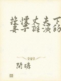 投怀丈夫下属的妻子谁演的