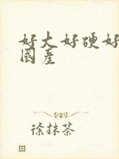 好大好硬好爽 国产