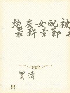 炮灰女配被扑倒 最新章节 无弹窗