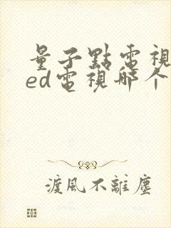 量子点电视与led电视哪个好