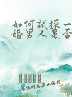 如何试探一个已婚男人是否喜欢你