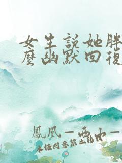 女生说她胖了怎么幽默回复