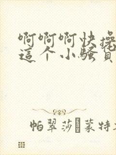 啊啊啊快操死我这个小骚货