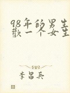 98年的男生喜欢一个女生的表现