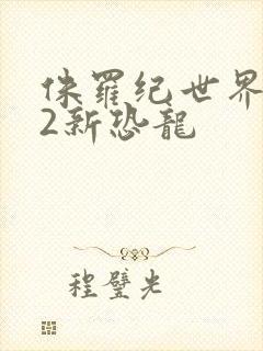 侏罗纪世界进化2新恐龙