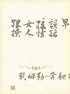 跟女孩说早安的撩人情话