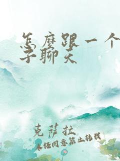 怎么跟一个女孩子聊天