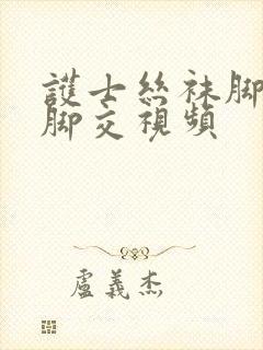 护士丝袜脚踩踏脚交视频