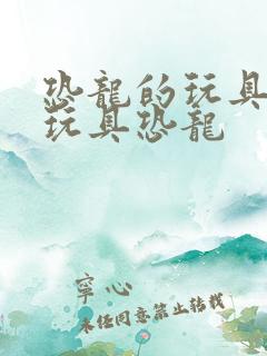 恐龙的玩具恐龙玩具恐龙