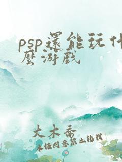 psp还能玩什么游戏