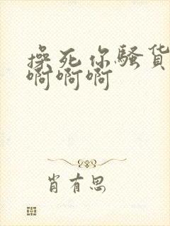 操死你骚货啊啊啊啊啊