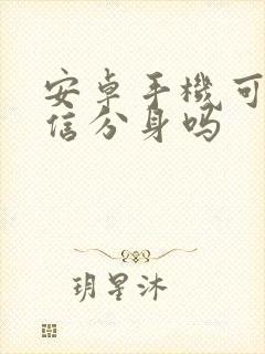 安卓手机可以微信分身吗