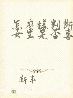 怎么样判断一个女生是否喜欢你