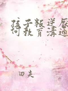 孩子叛逆厌学如何教育沟通