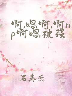 啊,嗯啊,啊np啊嗯被强