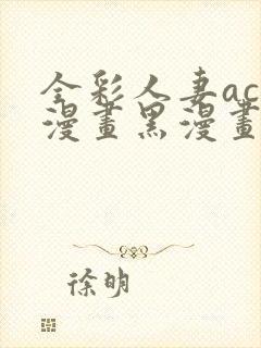 全彩人妻acg漫画黑漫画日本韩国