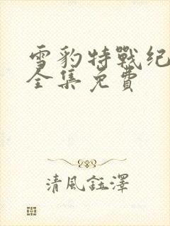 雪豹特战纪录片全集免费