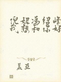 倪妮冯绍峰电影我想和你好好的